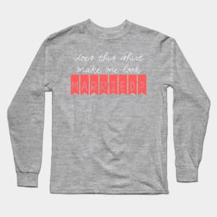 Does this shirt make me look married? Long Sleeve T-Shirt